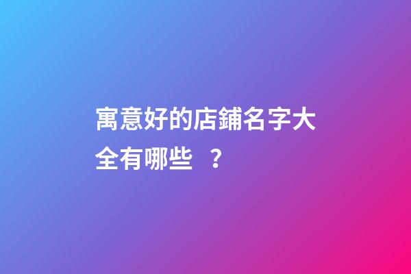 寓意好的店鋪名字大全有哪些？